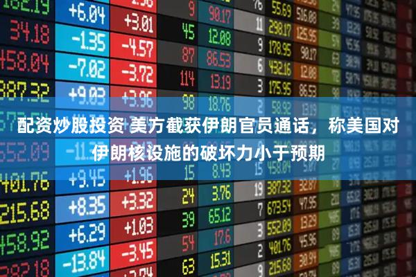 配资炒股投资 美方截获伊朗官员通话，称美国对伊朗核设施的破坏力小于预期