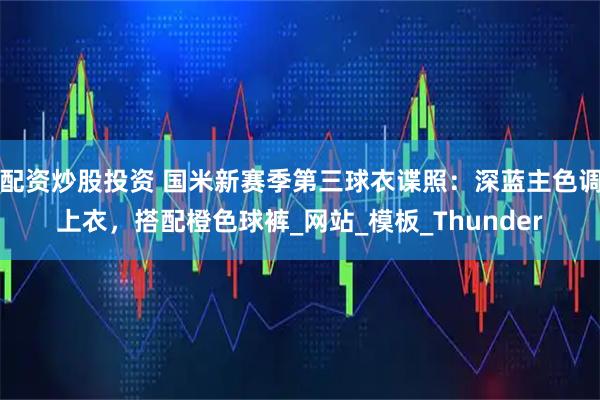 配资炒股投资 国米新赛季第三球衣谍照：深蓝主色调上衣，搭配橙色球裤_网站_模板_Thunder